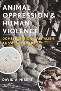 Animal Oppression And Human Violence Domesecration Capitalism And Global Conflict